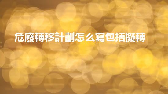 危廢轉移計劃怎么寫包括擬轉移危險廢物種類、數(shù)量,擬接收危險廢物的單位等無聲之中的巨變：化工裝置拆除的未知挑戰(zhàn)
